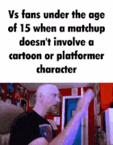 a bald man is standing in a room with a caption that says vs fans under the age of 15 when a matchup