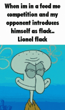 a cartoon of squidward from spongebob says when im in a feed me competition and my opponent introduces himself