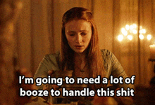 a woman sitting at a table with the words " i 'm going to need a lot of booze to handle this shit "
