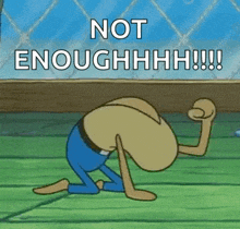 a cartoon character from spongebob squarepants is kneeling down on the floor and saying `` not enough ! ''