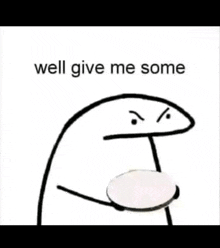 a black and white drawing of a stick figure holding a drum and saying `` well give me some '' .