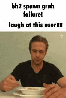 a man is sitting at a table eating a bowl of soup with a caption that says bb2 spawn grab failure