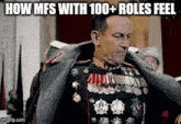 a man in a military uniform is wearing a jacket with medals on it and the caption how mfs with 100+ roles feel .