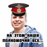 a man wearing a military hat with the words ha tom наши полномочия все