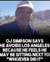 oj simpson says he avoids los angeles because he feels he may be sitting next to whoever did it ..