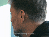 a close up of a man 's ear with the words for the wrong reasons