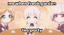 three anime girls are sitting at a table with cups of tea and a caption that says me when freak garden tea party