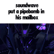 soundwave put a pipebomb in his mailbox with a picture of a robot .