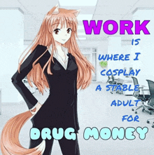 a picture of a girl with the words work is where i cosplay a stable adult for drug money on it