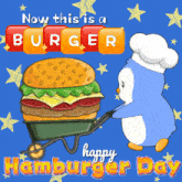 a penguin pushing a wheelbarrow full of a hamburger with the words now this is a burger happy hamburger day