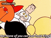 a cartoon character is holding a cat in his arms and saying `` no ! none of you can ever hold kitty ! ''