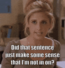 a woman with a caption that says did that sentence just make some sense that i 'm not in on ?
