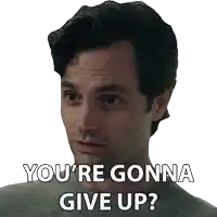 a man says " you 're gonna give up " while looking at the camera