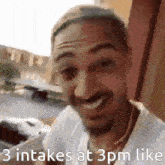 a man is smiling with the words 3 intakes at 3 pm like written below him
