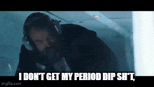 a man wearing headphones is saying i don t get my period dip shit