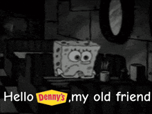 a black and white cartoon of spongebob saying hello denny 's
