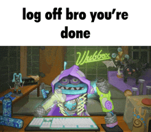 a cartoon character is sitting in front of a keyboard with the words log off bro you 're done below him