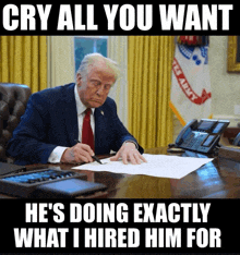 donald trump is sitting at a desk signing a document with the caption " cry all you want "