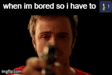 a man pointing a gun with the words when im bored so i have to on the bottom