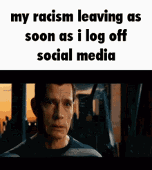 a picture of a man with the words " my racism leaving as soon as i log off social media " on it