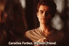 a man is talking to a woman and says " caroline forbes my best friend " .