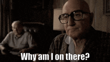 a bald man wearing glasses is asking why am i on there