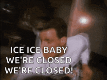 a man is saying ice ice baby we 're closed we 're closed