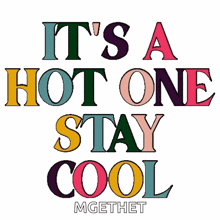 it 's a hot one stay cool written in colorful letters