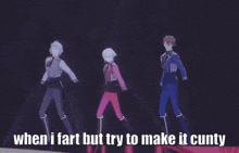 three anime characters are dancing on a stage and the caption says when i fart but try to make it cunty