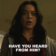 a woman says " have you heard from him " while looking at the camera