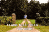 a man is walking down a dirt road with the words claire needs beer quick .