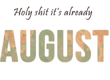 holy shit its already august