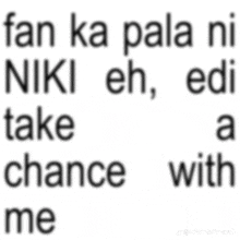 fan ka pala ni niki eh edi take a chance with me ..