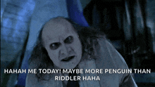 the penguin from the movie batman is laughing and saying " hahaha me today maybe more penguin than riddler haha "
