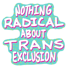 nothing radical about trans exclusion text trans