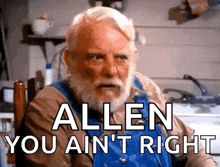 an older man with a beard is sitting in a chair and says allen you ain 't right .