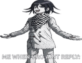 a black and white drawing of a girl with the words `` me when vro aint reply '' .