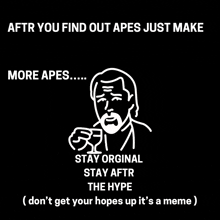 a black background with a drawing of a man and the words " aftr you find out apes just make more apes ... "