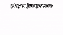 a picture of a person with the words player jumpscare above it