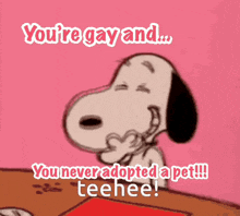 a cartoon of snoopy saying " you 're gay and you never adopted a pet "