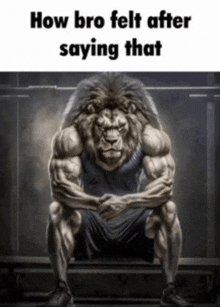 a very muscular lion is sitting on a bench with a caption that says how bro felt after saying that