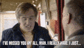 a man says i 've missed you an ' all man i really have i just ..