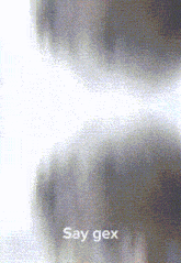 a blurred image of a person 's face with the words say gex written on it