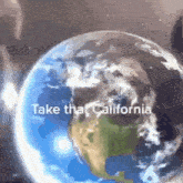a picture of a globe with the words take that california on it