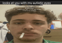 a man with a cigarette in his mouth and the words looks at you with my autistic eyes