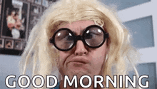 a man wearing glasses and a wig says good morning .