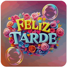 a sign that says feliz tarde is surrounded by flowers and bubbles