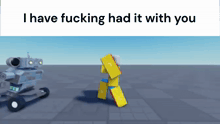 a picture of a robot with the words " i have fucking had it with you " on it