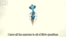 a cartoon bug with the words i have all the answers to all of life 's questions below it