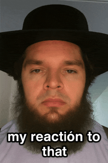 a man with a beard wearing a hat with the words my reaction to that below him